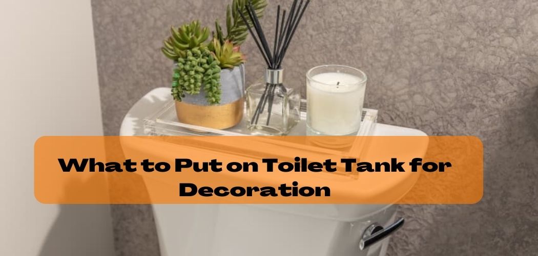 What to Put on Toilet Tank for Decoration