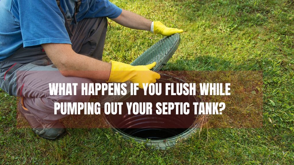 What Happens If You Flush While Pumping Out Your Septic Tank