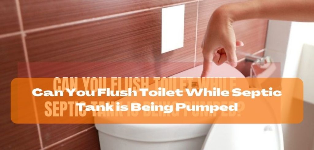 Can You Flush Toilet While Septic Tank is Being Pumped