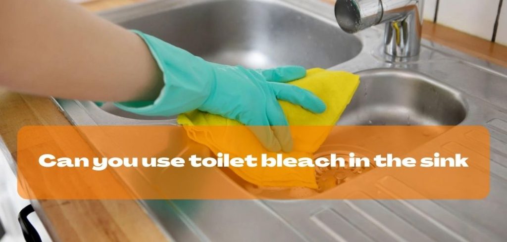 Can you use toilet bleach in the sink