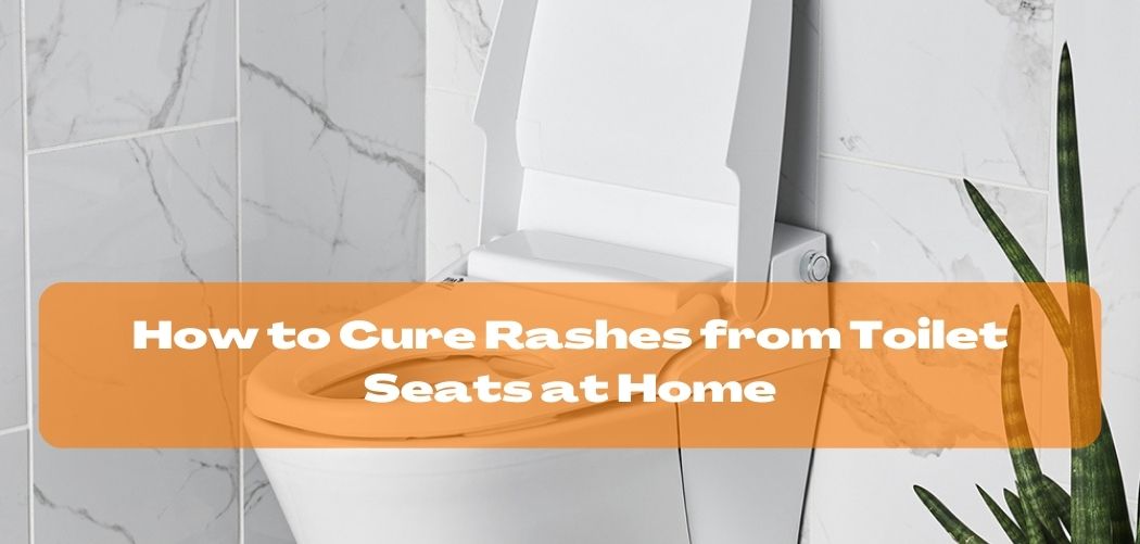 Can You Get a Rash From Toilet Seat? And How to Prevent Toilet Seat Rashes?