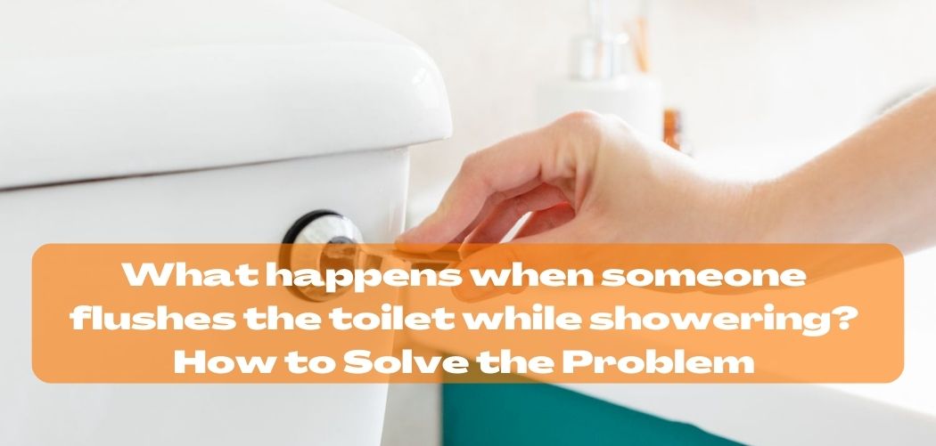 What happens when someone flushes the toilet while showering How to Solve the Problem