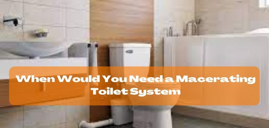 When Would You Need a Macerating Toilet System