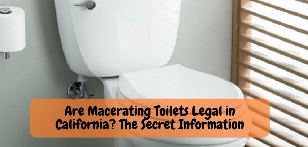 Are Macerating Toilets Legal in California The Secret Information