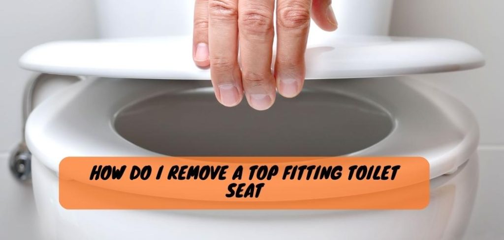 How Do I Remove a Top Fitting Toilet Seat