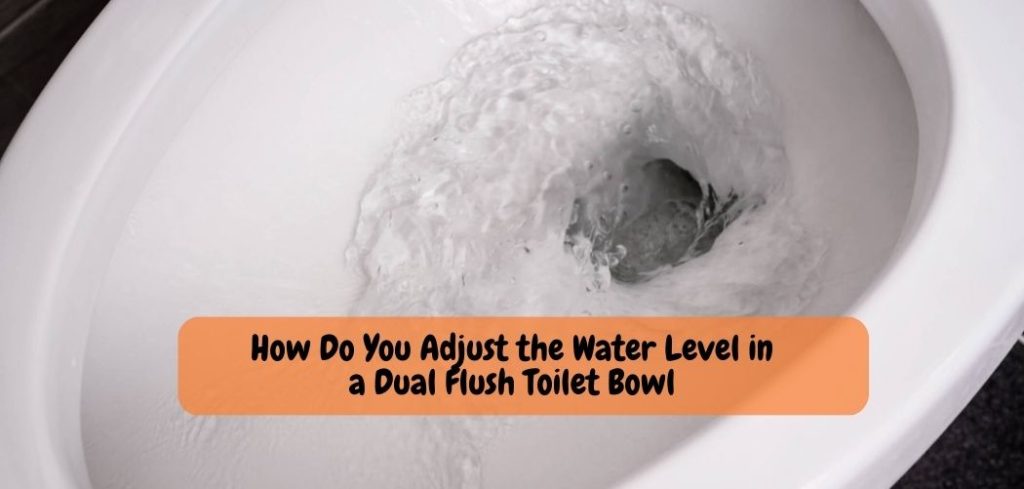 How Do You Adjust the Water Level in a Dual Flush Toilet Bowl