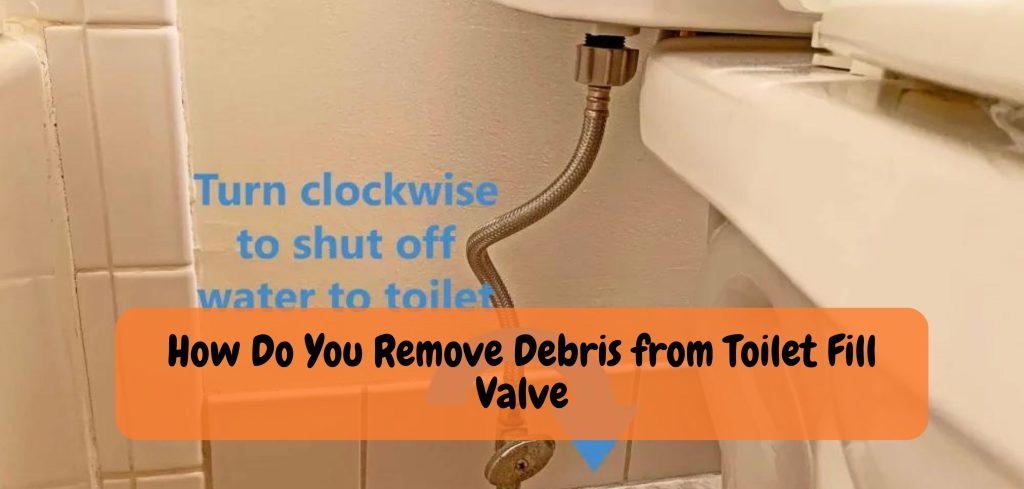 How Do You Remove Debris from Toilet Fill Valve