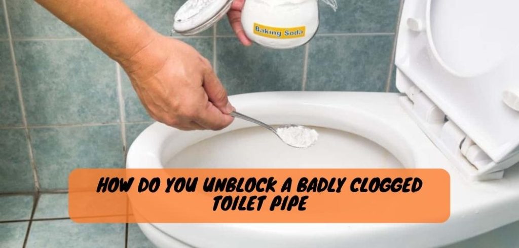 How Do You Unblock a Badly Clogged Toilet Pipe