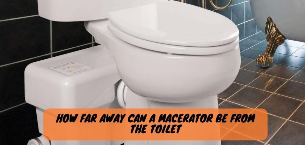 How Far Away Can a Macerator Be from the Toilet