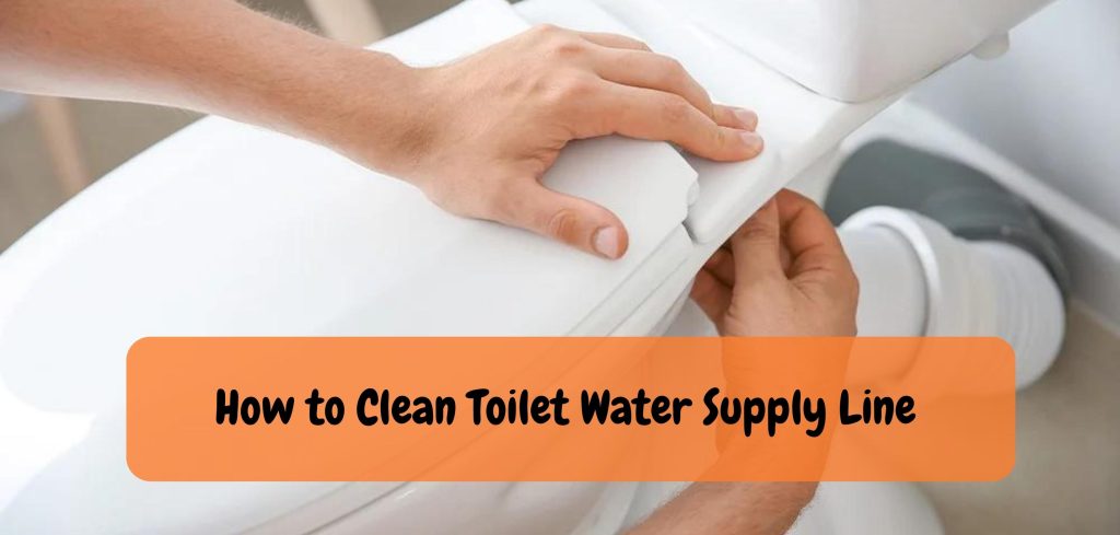 How to Clean Toilet Water Supply Line