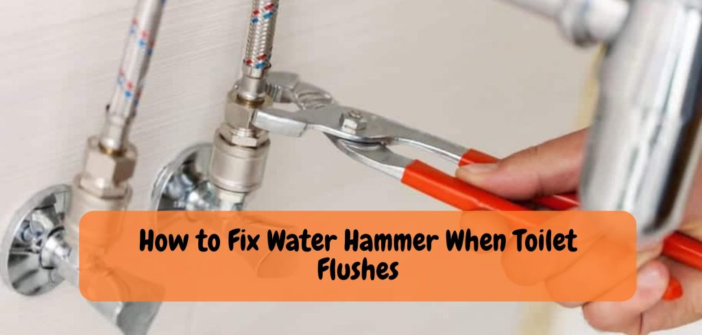 How to Fix Water Hammer When Toilet Flushes