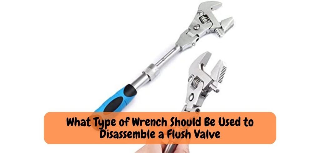 What Type of Wrench Should Be Used to Disassemble a Flush Valve