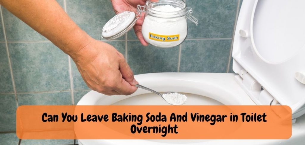 Can You Leave Baking Soda And Vinegar in Toilet Overnight
