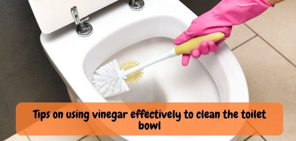 Tips on using vinegar effectively to clean the toilet bowl
