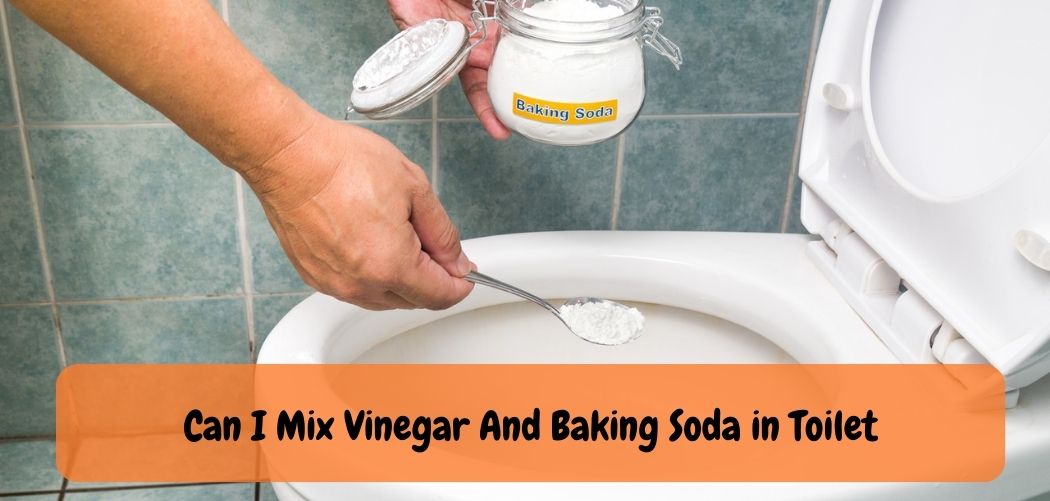 Can I Mix Vinegar And Baking Soda in Toilet
