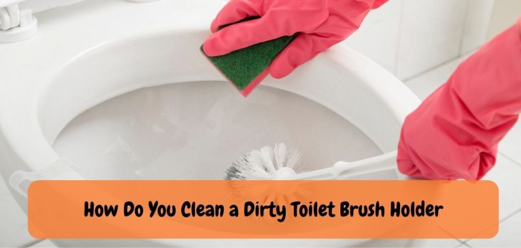 How Do You Clean a Dirty Toilet Brush Holder