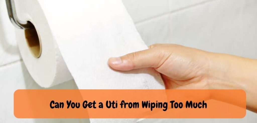 Can You Get a Uti from Wiping Too Much