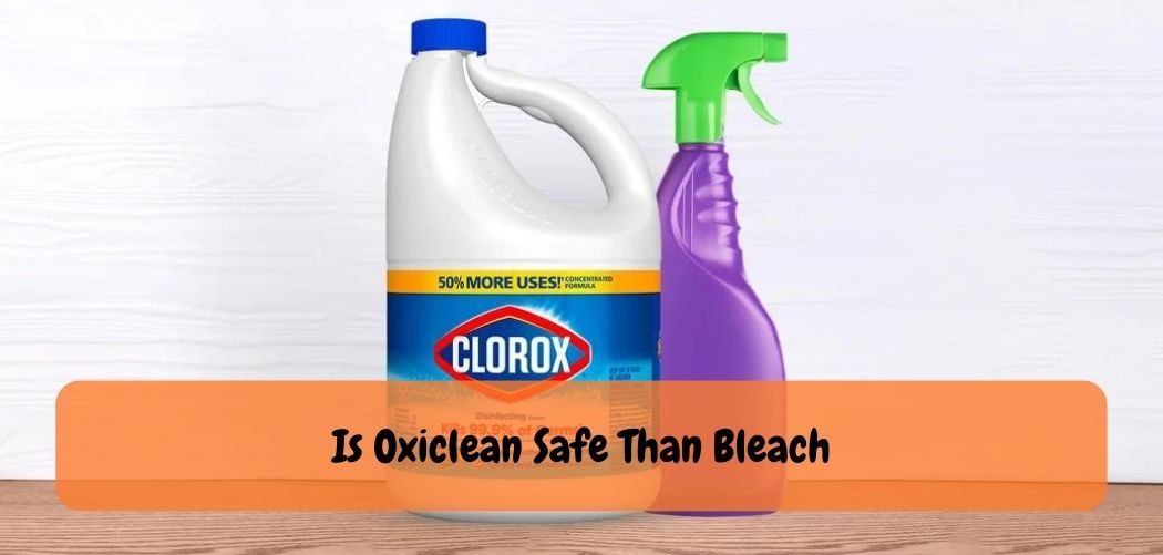 Is Oxiclean Safe Than Bleach