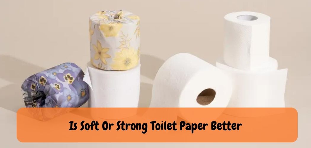Is Soft Or Strong Toilet Paper Better