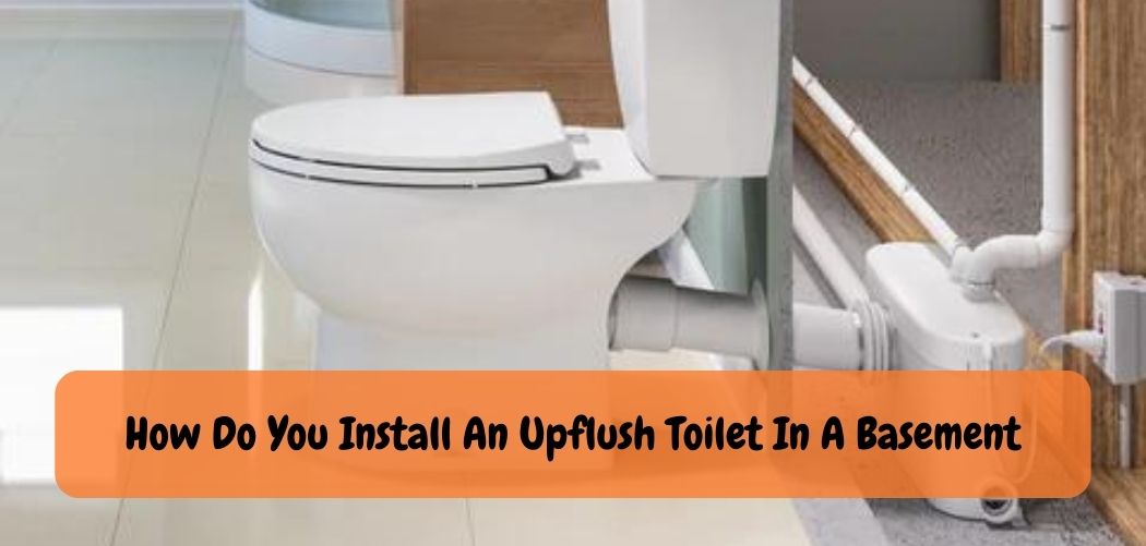 How Do You Install An Upflush Toilet In A Basement