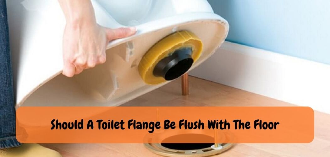 Should A Toilet Flange Be Flush With The Floor