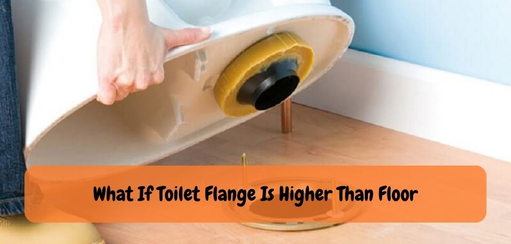 What If Toilet Flange Is Higher Than Floor