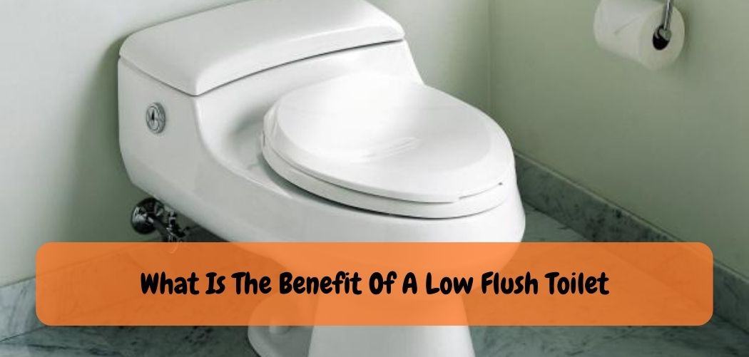 What Is The Benefit Of A Low Flush Toilet