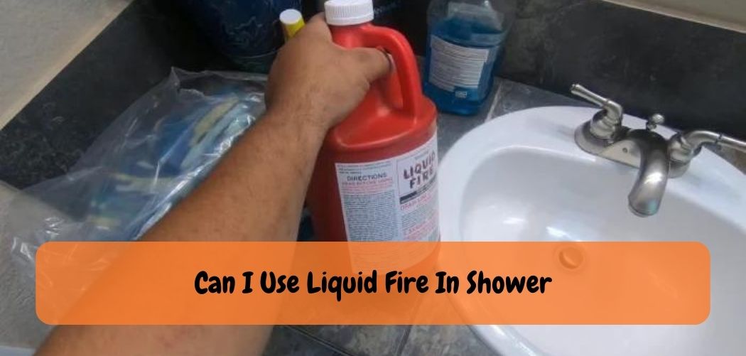 Can I Use Liquid Fire In Shower