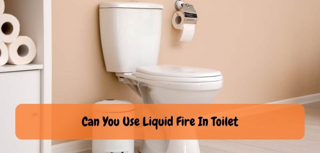 Can You Use Liquid Fire In Toilet