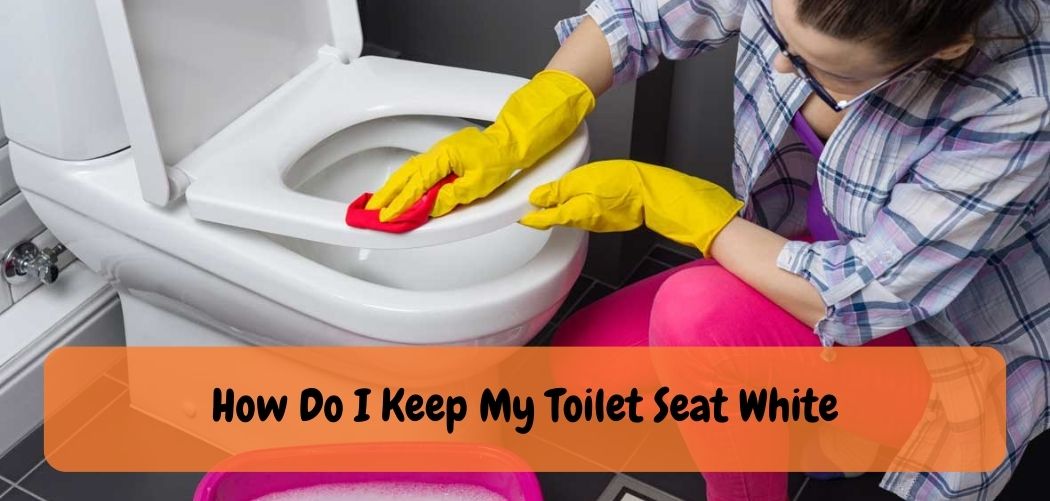 How Do I Keep My Toilet Seat White