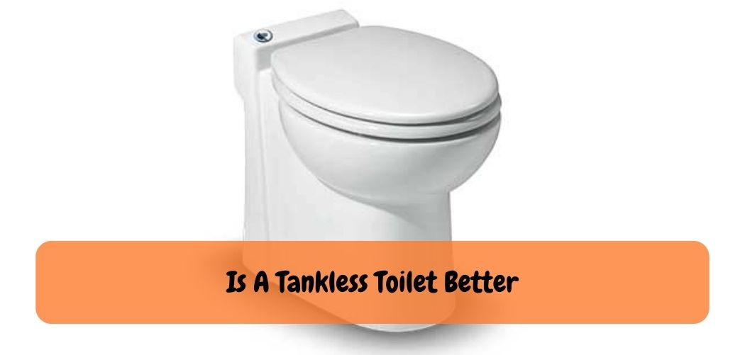 Is A Tankless Toilet Better