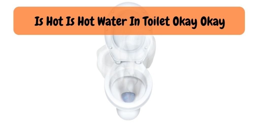 Hot Water in Toilet: Safe or Risky?