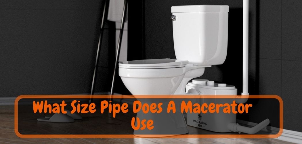 What Size Pipe Does A Macerator Use