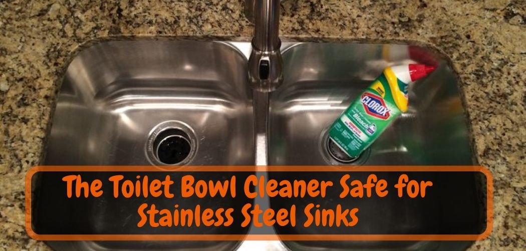 The Toilet Bowl Cleaner Safe for Stainless Steel Sinks