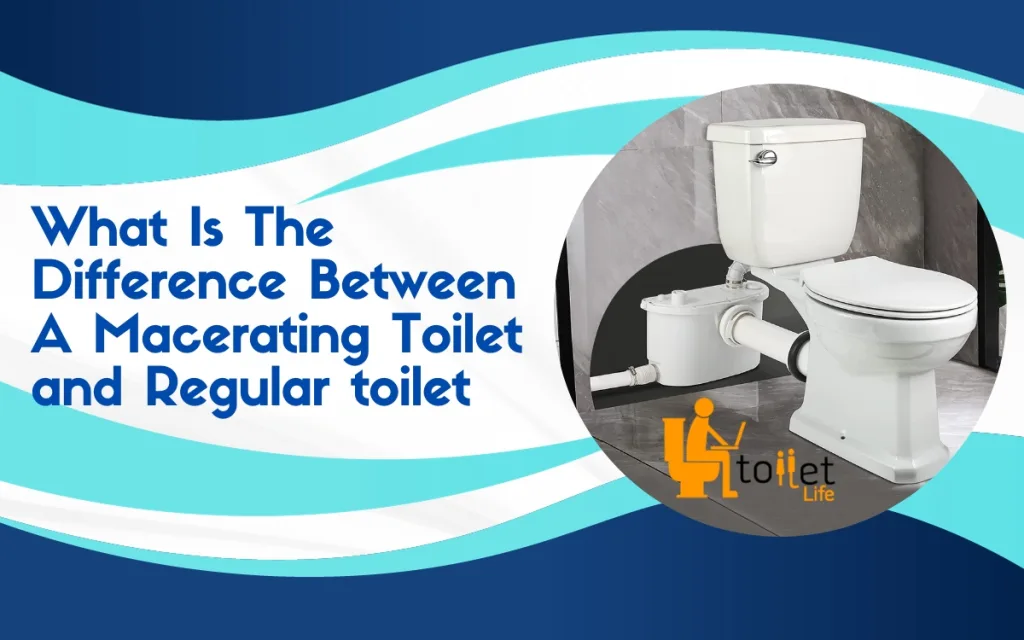 What Is The Difference Between A Macerating Toilet and Regular toilet